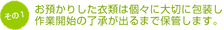 お預かりした衣類は個々に大切に包装し作業開始の了承が出るまで保管します。