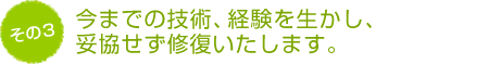 今までの技術、経験を生かし、妥協せず修復いたします。