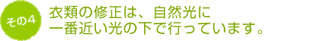 衣類の修正は、自然光に一番近い光の下で行っています。