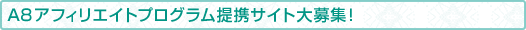 A8アフィリエイトプログラム提携サイト大募集！