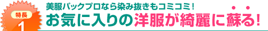 特長1：美服パックプロなら染み抜きもコミコミ！お気に入りの洋服が綺麗に蘇る！
