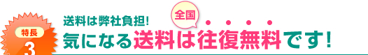 特長3：送料は弊社負担!気になる送料は往復無料です!