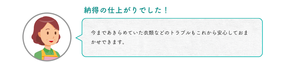 納得の仕上がりでした！ 今まであきらめていた衣類などのトラブルもこれから安心しておまかせできます。