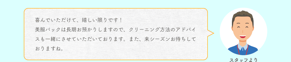 スタッフより 喜んでいただけて、嬉しい限りです！パックは長期お預かりしますので、クリーニング方法のアドバイスも一緒にさせていただいております。また、来シーズンお待ちしておりますね。