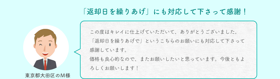 「返却日を繰りあげ」にも対応して下さって感謝！ 東京都大田区のＭ様 この度はキレイに仕上げていただいて、ありがとうございました。「返却日を繰りあげで」というこちらのお願いにも対応して下さって感謝しています。価格も良心的なので、またお願いしたいと思っています。今後ともよろしくお願いします！