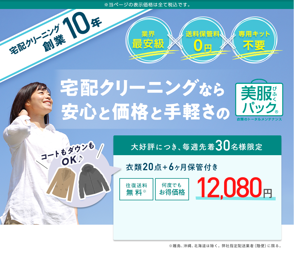 宅配クリーニング創業10年 宅配クリーニングなら安心と価格と手軽さの美服パック 業界最安級 送料保管料0円 専用キット不要 コートもダウンもOK♪ 大好評につき、毎週先着30名様限定12,080円 衣類20点+6か月保管付き ※当ページの表示価格は全て税込です。