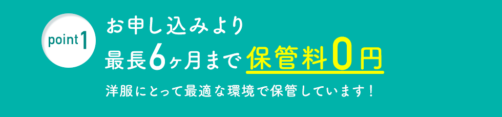 point1 最長6ｹ月まで保管料0円 洋服にとって最適な環境で保管しています！