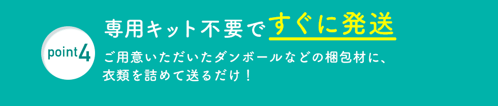 point4 専用キット不要ですぐに発送 ご用意いただいたダンボールなどの梱包材に、衣類を詰めて送るだけ！