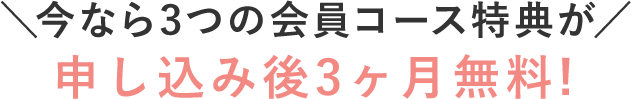 ＼今なら3つの会員コース特典が／申し込み後3ヶ月無料! 