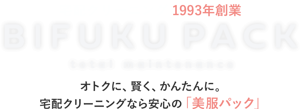 宅配クリーニング 1993年創業 BIFUKU PACK オトクに、賢く、かんたんに。宅配クリーニングなら安心の「美服パック」※当ページの表示価格は全て税込です。