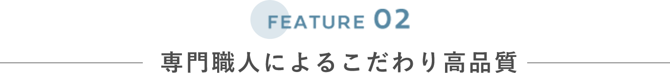 FEATURE 02 専門職人によるこだわり高品質