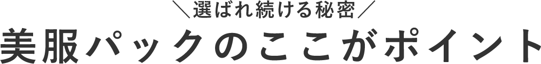 ＼選ばれ続ける秘密／美服パックのここがポイント