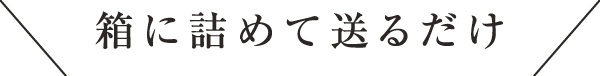 箱に詰めて送るだけ