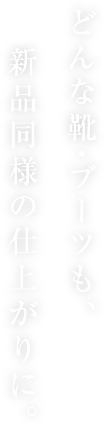 どんな靴・ブーツも、新品同様の仕上がりに。