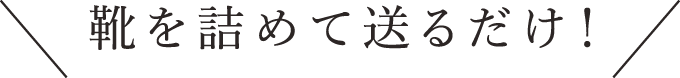 靴を詰めて送るだけ！