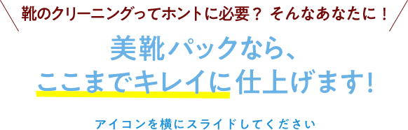 美靴パックなら、ここまでキレイに仕上げます!