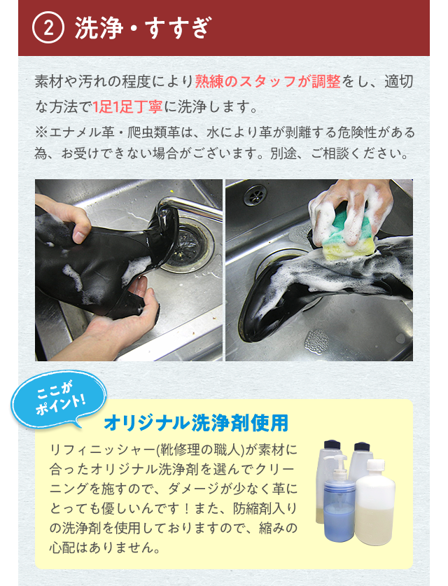 ②洗浄・すすぎ 素材や汚れの程度により熟練のスタッフが調整をし、適切な方法で1足1足丁寧に洗浄します。※エナメル革・爬虫類革は、水により革が剥離する危険性がある為、お受けできない場合がございます。別途、ご相談ください。