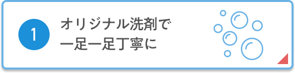 ①オリジナル洗剤で一足一足丁寧に