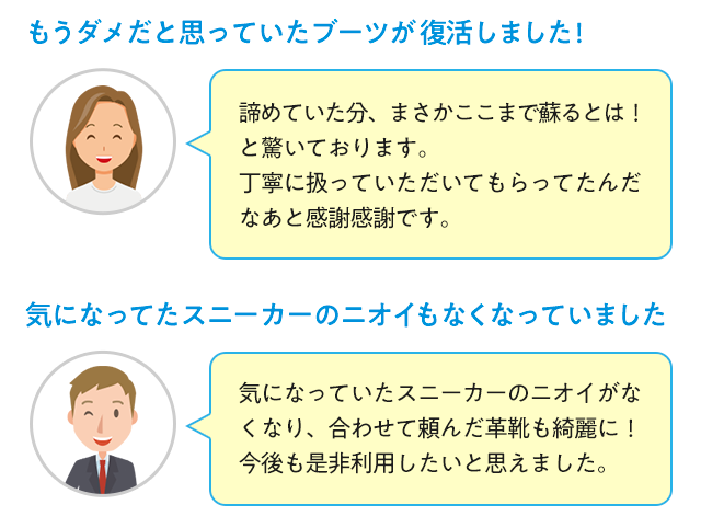 もうダメだと思っていたブーツが復活しました! 諦めていた分、まさかここまで蘇るとは！と驚いております。丁寧に扱っていただいてもらってたんだなあと感謝感謝です。　気になってたスニーカーのニオイもなくなっていました　気になっていたスニーカーのニオイがなくなり、合わせて頼んだ革靴も綺麗に！今後も是非利用したいと思えました。