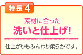 特長4 素材に合った洗いと仕上げ！