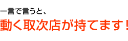 一言で言うと、「動く取次店がもてます！」