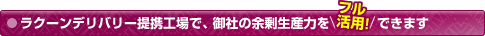 ラクーンデリバリー提携工場で、御社の余剰生産力をフル活用できます