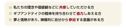 私たちの理念や価値観などに共感していただける方。他